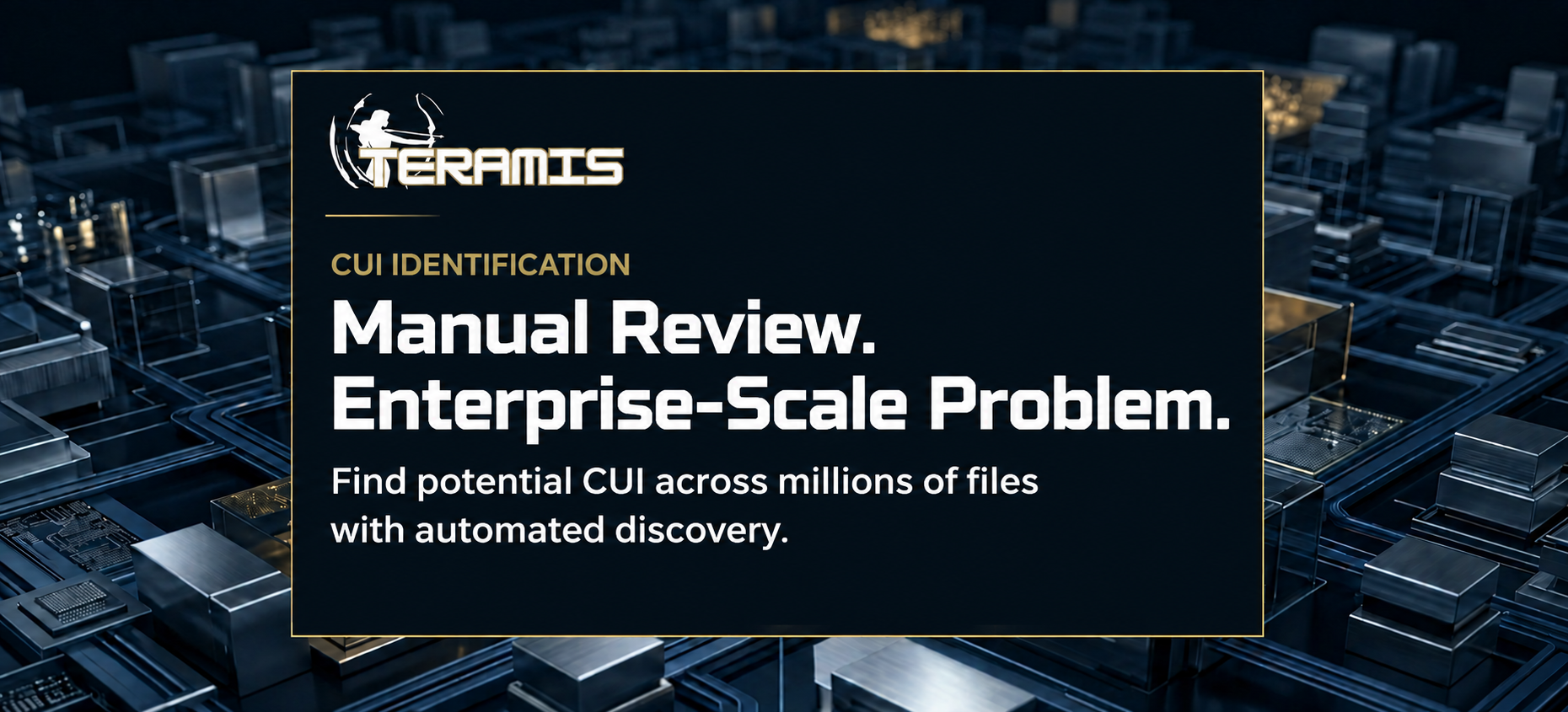Teramis graphic reading “Manual Review. Enterprise-Scale Problem.” highlighting the challenge of identifying CUI across millions of files.