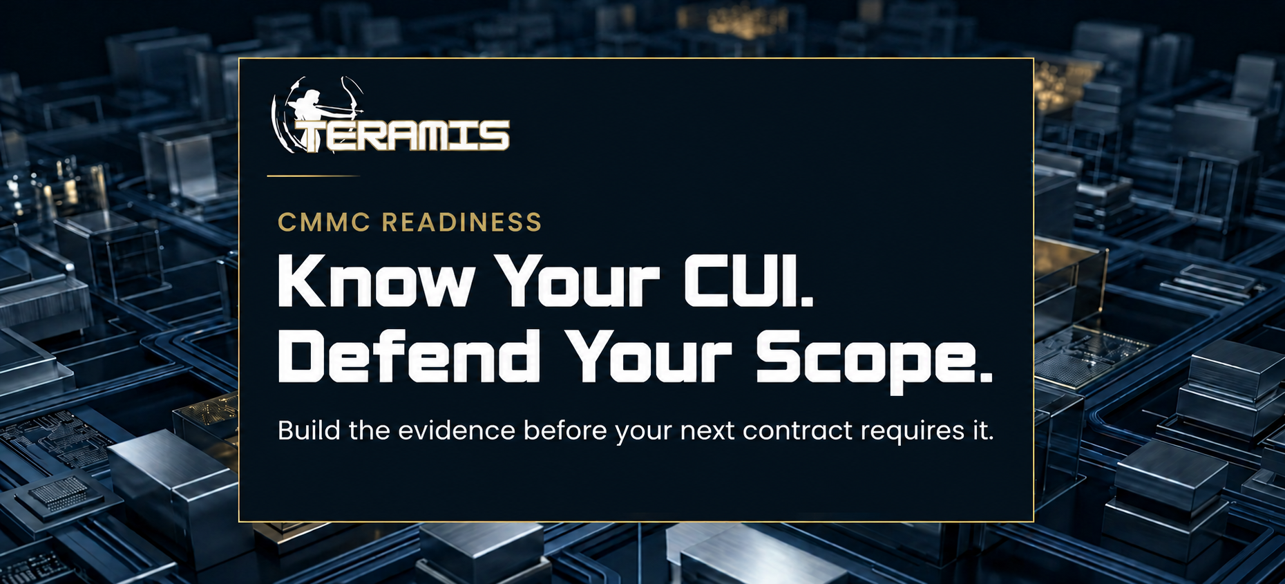 Teramis graphic reading “Know Your CUI. Defend Your Scope.” emphasizing evidence-based CMMC readiness.